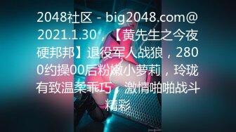 2048社区 - big2048.com@2021.1.30，【黄先生之今夜硬邦邦】退役军人战狼，2800约操00后粉嫩小萝莉，玲珑有致温柔乖巧，激情啪啪战斗精彩