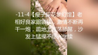 -11-4【瘦子探花梦幻馆】老相好良家眼镜妹，激情不断再干一炮，跪地上淫荡舔屌，沙发上猛操不尽兴继续