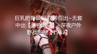 巨乳肥臀御姐 花样百出~无套中出【面色潮红】~深夜户外野战啪啪【194v】