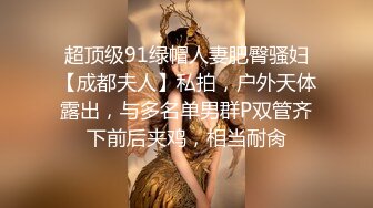 超顶级91绿帽人妻肥臀骚妇【成都夫人】私拍，户外天体露出，与多名单男群P双管齐下前后夹鸡，相当耐肏