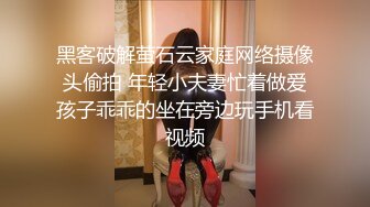 黑客破解萤石云家庭网络摄像头偷拍 年轻小夫妻忙着做爱孩子乖乖的坐在旁边玩手机看视频