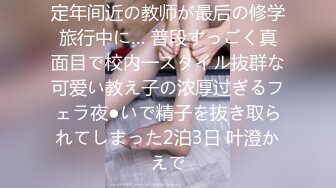 定年间近の教师が最后の修学旅行中に… 普段すっごく真面目で校内一スタイル抜群な可爱い教え子の浓厚过ぎるフェラ夜●いで精子を抜き取られてしまった2泊3日 叶澄かえで