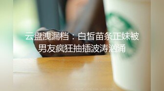 云盘洩漏档：白皙苗条正妹被男友疯狂抽插波涛汹涌