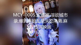 MCY-0005.沈娜娜.淫欲城市录.爆乳亲姐乱伦失恋弟弟.麻豆传媒映画