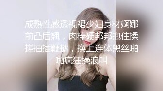 成熟性感透视裙少妇身材婀娜前凸后翘，肉棒硬邦邦抱住揉搓抽插鞭挞，换上连体黑丝啪啪疯狂操浪叫