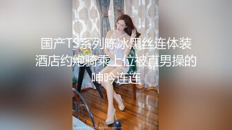 国产TS系列陈冰黑丝连体装酒店约炮骑乘上位被直男操的呻吟连连