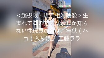 ＜超极限・近亲相奸映像＞生まれてこの方、父亲しか知らない性玩具の名は、牢狱（ハコ）入り娘。 工藤ララ