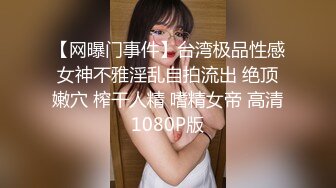 【网曝门事件】台湾极品性感女神不雅淫乱自拍流出 绝顶嫩穴 榨干人精 嗜精女帝 高清1080P版