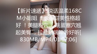 【新片速遞】 说话温柔168CM小姐姐 ！长相甜美性格超好 ！美腿粉穴 ，跳蛋塞穴翘起美臀 ，拉扯娇喘呻吟好听[830MB/MP4/01:07:06]