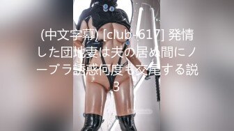 (中文字幕) [club-617] 発情した団地妻は夫の居ぬ間にノーブラ誘惑何度も交尾する説3