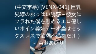 (中文字幕) [VENX-041] 巨乳兄嫁のおっぱい誘惑～彼女にフラれた僕を慰めるエロ優しいボイン義姉（←本当はセックスレスで欲求不満なだけ）～ 百瀬あいり