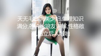 天无毛白虎美少妇,生理知识满分,各种给狼友讲解,性格敞亮,站立后入啪啪