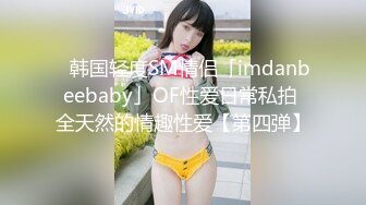 ✨韩国轻度SM情侣「imdanbeebaby」OF性爱日常私拍 全天然的情趣性爱【第四弹】