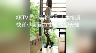 XKTV107 美艳巨乳人妻惨遭快递小哥暴力抽插 星空无限传媒