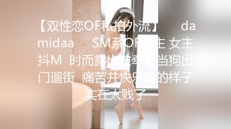 【双性恋OF私拍外流】❤️damidaa❤️SM系OF博主 女主抖M  时而露出被牵着当狗出门遛街  痛苦并快乐着的样子实在太贱了