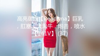 高亮御姐【Reaowna】巨乳，肛塞，大黑牛，炮击，喷水【141V】 (37)