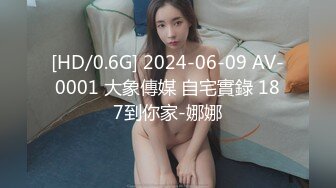 [HD/0.6G] 2024-06-09 AV-0001 大象傳媒 自宅實錄 187到你家-娜娜