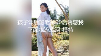 孩子课后班老师00后诱惑我下面水流成河-模特