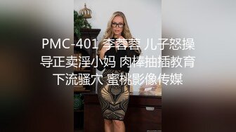 PMC-401 李蓉蓉 儿子怒操导正卖淫小妈 肉棒抽插教育下流骚穴 蜜桃影像传媒