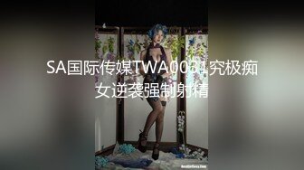 SA国际传媒TWA0031究极痴女逆袭强制射精