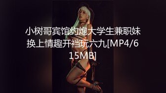 小树哥宾馆约炮大学生兼职妹换上情趣开裆玩六九[MP4/615MB]