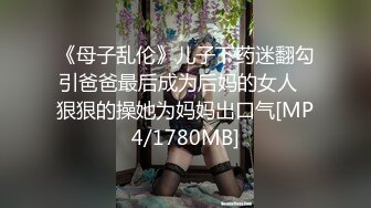 《母子乱伦》儿子下药迷翻勾引爸爸最后成为后妈的女人⭐狠狠的操她为妈妈出口气[MP4/1780MB]