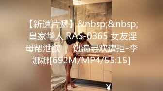 【新速片遞】&nbsp;&nbsp; 皇家华人 RAS-0365 女友淫母帮泄欲❤️饥渴寻欢遭拒-李娜娜[692M/MP4/55:15]