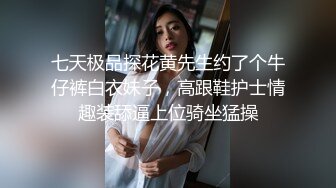 七天极品探花黄先生约了个牛仔裤白衣妹子，高跟鞋护士情趣装舔逼上位骑坐猛操