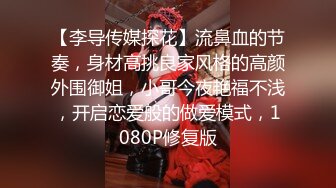 【李导传媒探花】流鼻血的节奏，身材高挑良家风格的高颜外围御姐，小哥今夜艳福不浅，开启恋爱般的做爱模式，1080P修复版