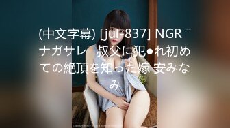 (中文字幕) [jul-837] NGR ―ナガサレ― 叔父に犯●れ初めての絶頂を知った嫁 安みなみ