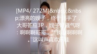 [MP4/ 272M]&nbsp;&nbsp;漂亮的嫂子，终于到手了，大哥答应3P，嫂子好骚气呀：啊啊啊哥哥，艹我，啊啊啊。这叫声真欢乐哇