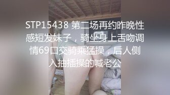 STP15438 第二场再约昨晚性感短发妹子，骑坐身上舌吻调情69口交骑乘猛操，后人侧入抽插操的喊老公