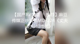 【国产AV荣耀❤️推荐】麻豆传媒正统新作MD-224《丈夫的绿帽嗜欲》