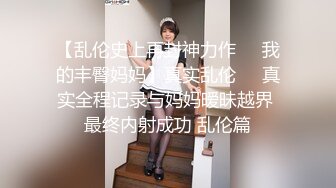 【乱伦史上再封神力作❤️我的丰臀妈妈】真实乱伦❤️真实全程记录与妈妈暧昧越界 最终内射成功 乱伦篇