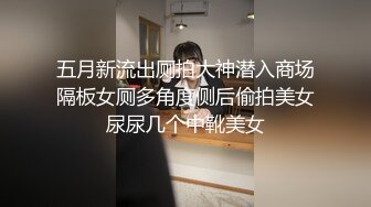 五月新流出厕拍大神潜入商场隔板女厕多角度侧后偷拍美女尿尿几个中靴美女