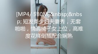 [MP4/ 580M]&nbsp;&nbsp; 短发美少妇夫妻秀，无套啪啪，情趣椅子女上位，高难度花样倒插配合娴熟