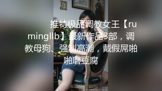 ⚫️⚫️推特极品调教女王【rumingllb】最新作品3部，调教母狗、强制高潮，戴假屌啪啪磨豆腐