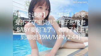 【新片速遞】 ✨“哎呀！屄要受不了了宝贝儿”母子乱伦老BABY要起飞了，老妈子被玩到潮喷[39M/MP4/2:44]