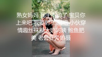 熟女妈妈 我干不动了 宝贝你上来吧 我要射了 射吧 小伙穿情趣丝袜操大奶阿姨 鲍鱼肥美 老公在旁拍摄