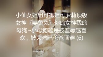 小仙女姐姐可御姐可萝莉顶级女神〖姜兔兔〗你的女神我的母狗~小母狗越是被羞辱越喜欢，被大鸡巴爸爸顶穿 (6)