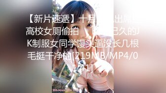 【新片速遞】十月新流出屌丝高校女厕偷拍❤️暗恋已久的JK制服女同学馒头逼没长几根毛挺干净的[219MB/MP4/01:41]