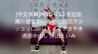 [中文字幕]HND-712 至近距离に彼女がいるのに耳元でコソコソ口説いてくるささやき诱惑中出し 深田えいみ