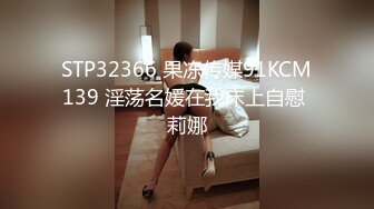 STP32366 果冻传媒91KCM139 淫荡名媛在我床上自慰 莉娜