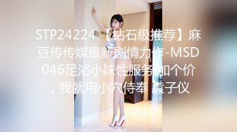 STP24224 【钻石级推荐】麻豆传传媒最新剧情力作-MSD046足浴小妹性服务 加个价，我就用小穴侍奉 袁子仪