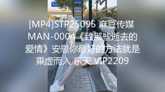 [MP4]STP25095 麻豆传媒 MAN-0004《致那些逝去的爱情》安慰你最好的方法就是乘虚而入 乐天 VIP2209