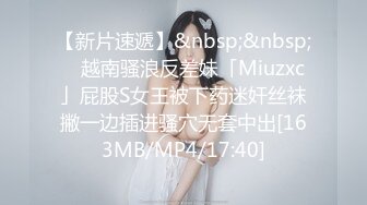 【新片速遞】&nbsp;&nbsp; ✨越南骚浪反差妹「Miuzxc」屁股S女王被下药迷奸丝袜撇一边插进骚穴无套中出[163MB/MP4/17:40]