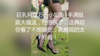 巨乳网红万听小姐姐  丰满挺拔大骚逼，性感极了，这舞蹈你看了不想睡觉，乳房摇的太好看！