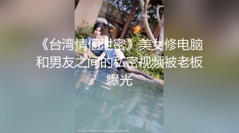 《台湾情侣泄密》美女修电脑和男友之间的私密视频被老板曝光