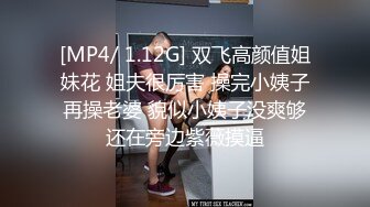 [MP4/ 1.12G] 双飞高颜值姐妹花 姐夫很厉害 操完小姨子再操老婆 貌似小姨子没爽够还在旁边紫薇摸逼