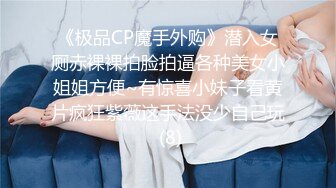 《极品CP魔手外购》潜入女厕赤裸裸拍脸拍逼各种美女小姐姐方便~有惊喜小妹子看黄片疯狂紫薇这手法没少自己玩 (8)